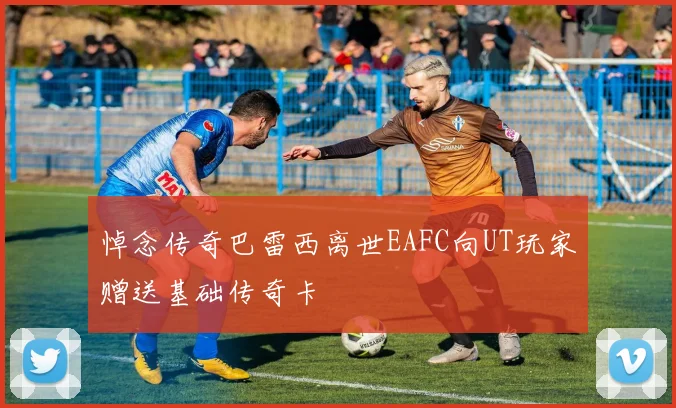悼念传奇巴雷西离世EAFC向UT玩家赠送基础传奇卡