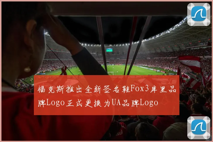 福克斯推出全新签名鞋Fox3库里品牌Logo正式更换为UA品牌Logo